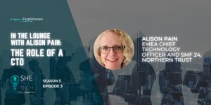 She Talks Tech podcast - In the Lounge with Alison Pain, EMEA Chief Technology Officer and SMF 24, Northern Trust